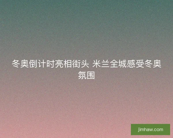 冬奥倒计时亮相街头 米兰全城感受冬奥氛围